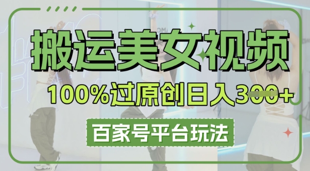 搬运美女视频100%过原创大揭秘,百家号平台玩法,轻松日入3张(可矩阵)-轻创星学院_副业资源库:每日更新自媒体运营与创业教程