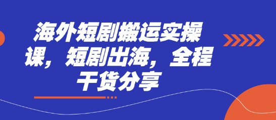 海外短剧搬运实操课，短剧出海，全程干货分享-轻创星学院_副业资源库：每日更新自媒体运营与创业教程