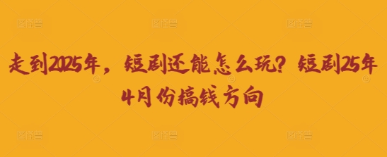 走到2025年,短剧还能怎么玩?短剧25年4月份搞钱方向-轻创星学院_副业资源库:每日更新自媒体运营与创业教程