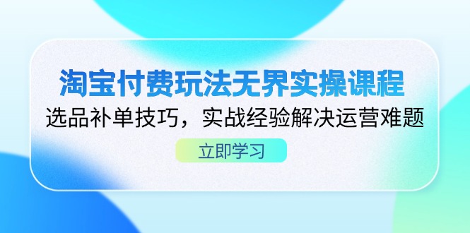 （14344期）淘宝付费玩法无界实操课程，选品补单技巧，实战经验解决运营难题-轻创星学院_副业资源库：每日更新自媒体运营与创业教程