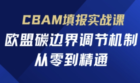 CBAM填报实战课,欧盟碳边界调节机制,从零到精通-轻创星学院_副业资源库:每日更新自媒体运营与创业教程