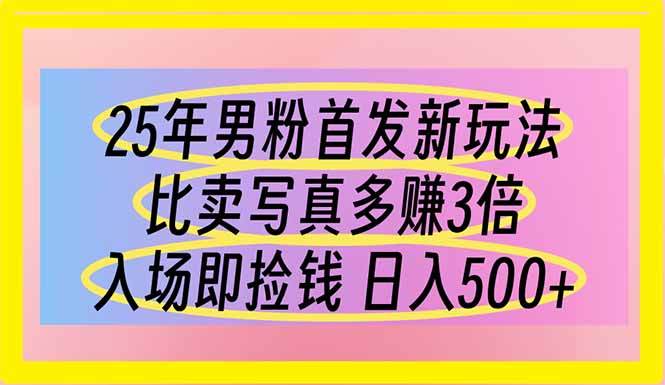 （14219期）25年男粉首发新玩法 比卖写真赚的更多 入场即捡钱 日入500-轻创星学院_副业资源库：每日更新自媒体运营与创业教程