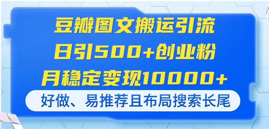 (14323期)豆瓣图文搬运引流,日引500+创业粉,月稳定变现10000+,好做、易推荐且...-轻创星学院_副业资源库:每日更新自媒体运营与创业教程