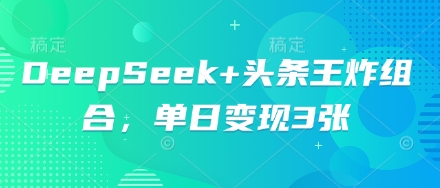 DeepSeek+头条王炸组合,单日变现3张-轻创星学院_副业资源库:每日更新自媒体运营与创业教程