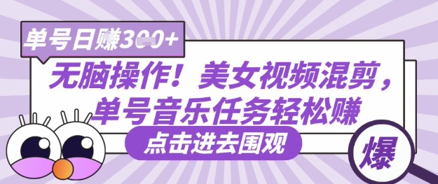 无脑操作！美女视频混剪，单号音乐任务轻松日入3张+-轻创星学院_副业资源库：每日更新自媒体运营与创业教程