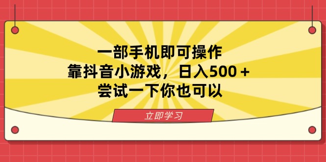 (14206期)一部手机即可操作,靠抖音小游戏,日入500+,尝试一下你也可以-轻创星学院_副业资源库:每日更新自媒体运营与创业教程