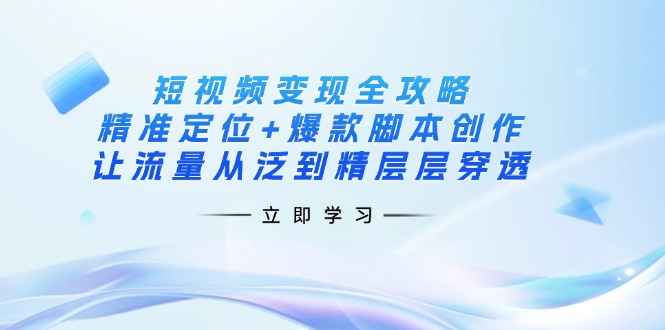 (14159期)短视频变现全攻略:精准定位+爆款脚本创作,让流量从泛到精层层穿透-轻创星学院_副业资源库:每日更新自媒体运营与创业教程
