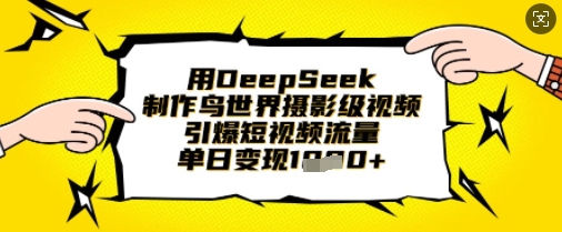 用DeepSeek制作鸟世界摄影级视频,引爆短视频流量,单日变现1k-轻创星学院_副业资源库:每日更新自媒体运营与创业教程