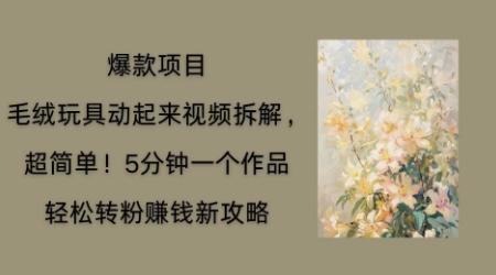 毛绒玩具动起来项目拆解,三四分钟一个作品,轻松转粉挣钱新玩法-轻创星学院_副业资源库:每日更新自媒体运营与创业教程