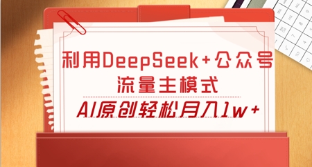 利用DeepSeek+公众号流量主模式,AI原创轻松月入1w+-轻创星学院_副业资源库:每日更新自媒体运营与创业教程