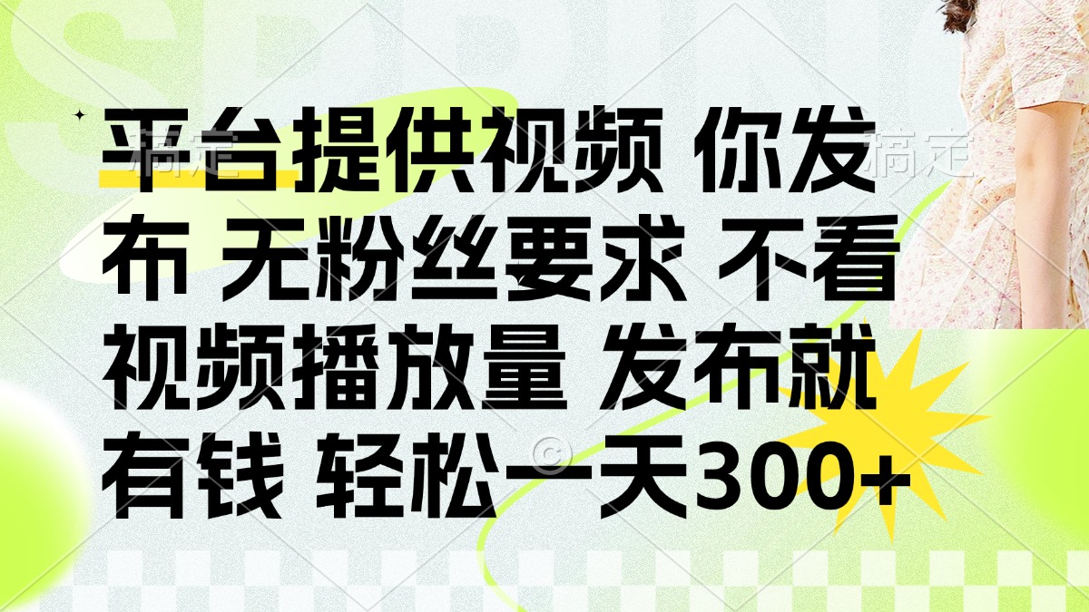 (14224期)发布平台提供视频就有钱 无粉丝要求 不看视频播放量 发布就有钱 一天300+-轻创星学院_副业资源库:每日更新自媒体运营与创业教程