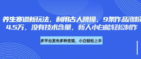 养生赛道新玩法,利用古人跳操,9条作品涨粉4.5W,没有技术含量,新人小白能轻松制作-轻创星学院_副业资源库:每日更新自媒体运营与创业教程