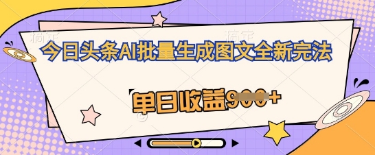 今日头条AI批量生成图文全新完法，单日收益几张-轻创星学院_副业资源库：每日更新自媒体运营与创业教程