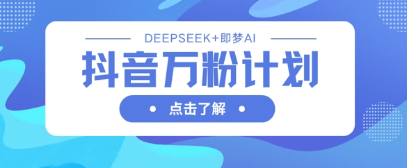 抖音万粉计划,利用DeepSeek+即梦AI生成视频,快速涨到万粉-轻创星学院_副业资源库:每日更新自媒体运营与创业教程