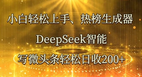 小白轻松上手热榜生成器,DeepSeek智能写微头条轻松日收2张-轻创星学院_副业资源库:每日更新自媒体运营与创业教程