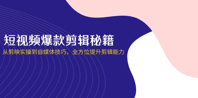 （14244期）短视频爆款剪辑秘籍，从剪映实操到自媒体技巧，全方位提升剪辑能力-轻创星学院_副业资源库：每日更新自媒体运营与创业教程