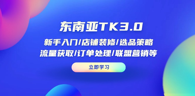 （14208期）东南亚TK3.0：新手入门/店铺装修/选品策略/流量获取/订单处理/联盟营销等-轻创星学院_副业资源库：每日更新自媒体运营与创业教程