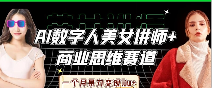 AI数字人美女讲师+商业思维赛道，一个月暴力变现过W+-轻创星学院_副业资源库：每日更新自媒体运营与创业教程