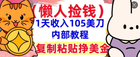 复制粘贴挣美刀,1天收入105刀,小白专属,0门槛, 懒人捡钱,被动收入-轻创星学院_副业资源库:每日更新自媒体运营与创业教程