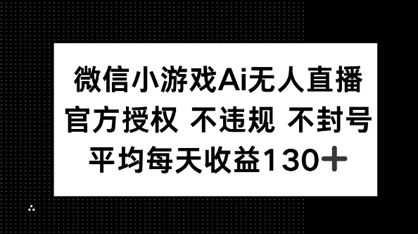 微信小游戏AI无人直播,不违规 不封号,官方授权 每天收益130+-轻创星学院_副业资源库:每日更新自媒体运营与创业教程