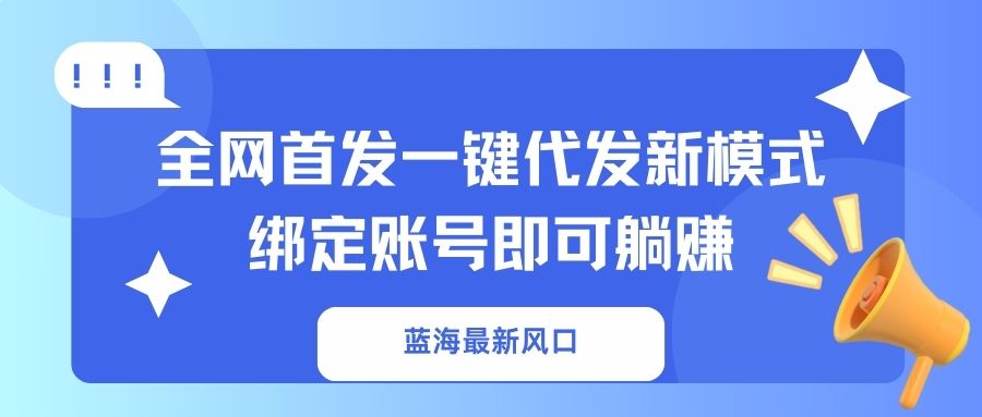 （14183期）蓝海最新风口，全网首发一键代发新模式！绑定账号即可躺赚-轻创星学院_副业资源库：每日更新自媒体运营与创业教程