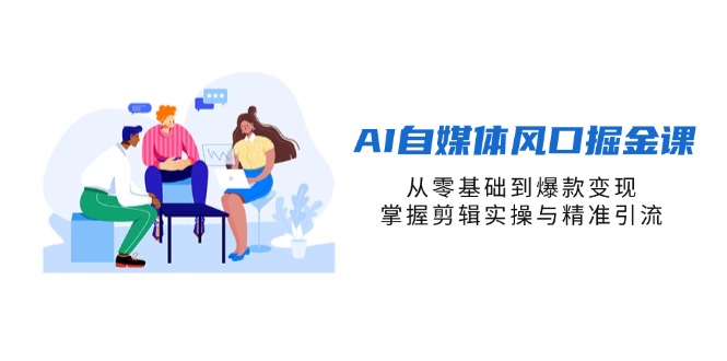 (14329期)AI自媒体风口掘金课,从零基础到爆款变现,掌握剪辑实操与精准引流-轻创星学院_副业资源库:每日更新自媒体运营与创业教程