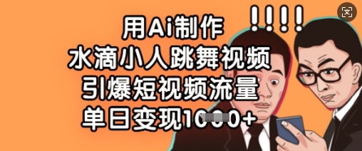 用Ai制作水滴小人跳舞视频，引爆短视频流量，单日变现数张-轻创星学院_副业资源库：每日更新自媒体运营与创业教程