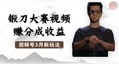 制作锻刀大赛视频，撸视频号分成计划收益，操作简单，轻松月入过W-轻创星学院_副业资源库：每日更新自媒体运营与创业教程