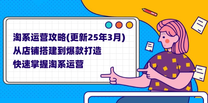 （14190期）淘系运营攻略(更新25年3月) 从店铺搭建到爆款打造，快速掌握淘系运营-轻创星学院_副业资源库：每日更新自媒体运营与创业教程
