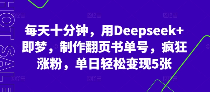 每天十分钟，用Deepseek+即梦，制作翻页书单号，疯狂涨粉，单日轻松变现5张-轻创星学院_副业资源库：每日更新自媒体运营与创业教程