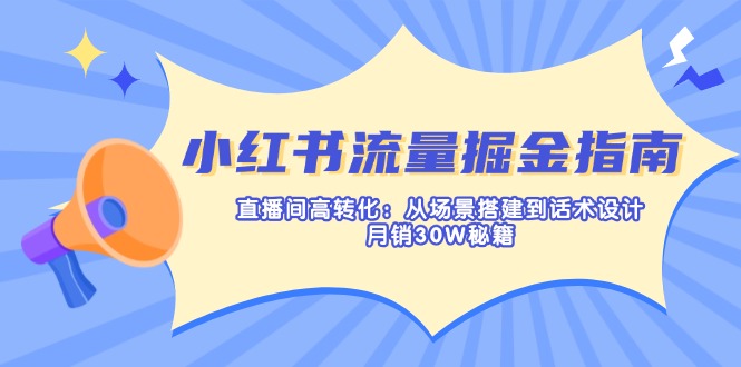 （14174期）小红书流量掘金指南：直播间高转化：从场景搭建到话术设计，月销30W秘籍-轻创星学院_副业资源库：每日更新自媒体运营与创业教程