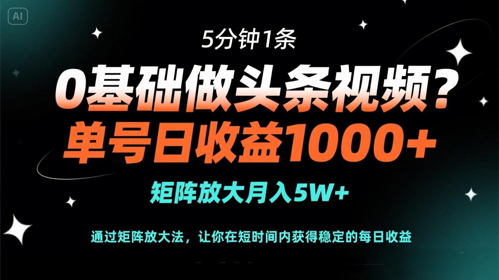 （14292期）0基础做头条视频？5分钟1条，单号日收益1000+，矩阵放大月入5W+-轻创星学院_副业资源库：每日更新自媒体运营与创业教程
