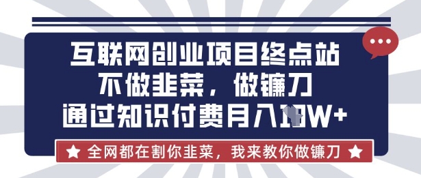 互联网创业尽头-不做韭菜,做镰刀,通过知识付费月入10个【揭秘】-轻创星学院_副业资源库:每日更新自媒体运营与创业教程