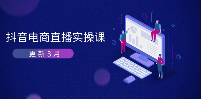 (14253期)抖音电商直播实操课-更新3月 深度剖析算法机制 快速提升直播GMV与带货变现-轻创星学院_副业资源库:每日更新自媒体运营与创业教程