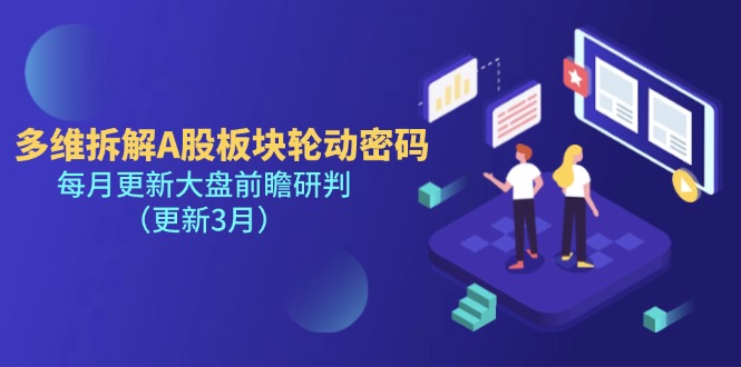 (14213期)多维拆解A股板块轮动密码,每月更新大盘前瞻研判(更新3月)-轻创星学院_副业资源库:每日更新自媒体运营与创业教程
