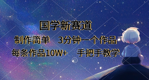 国学新赛道,制作简单,3分钟一个作品,每条作品10W+,手把手教学-轻创星学院_副业资源库:每日更新自媒体运营与创业教程