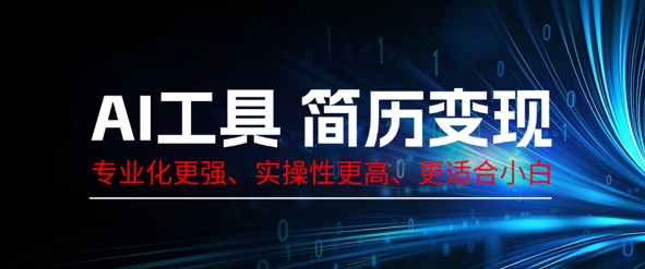 AI工具简历制作变现，专业化更强，实操性更高，更适合小白-轻创星学院_副业资源库：每日更新自媒体运营与创业教程