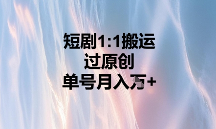 短剧1比1搬运过原创,单号月入W+-轻创星学院_副业资源库:每日更新自媒体运营与创业教程