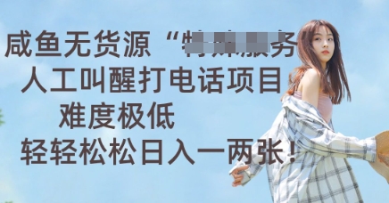 咸鱼无货源人工叫醒打电话项目,难度极低, 轻轻松松日入一两张-轻创星学院_副业资源库:每日更新自媒体运营与创业教程