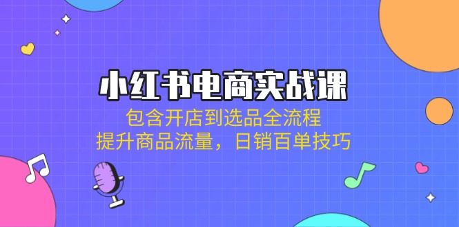 (14165期)小红书电商实战课:包含开店到选品全流程,提升商品流量,日销百单技巧-轻创星学院_副业资源库:每日更新自媒体运营与创业教程