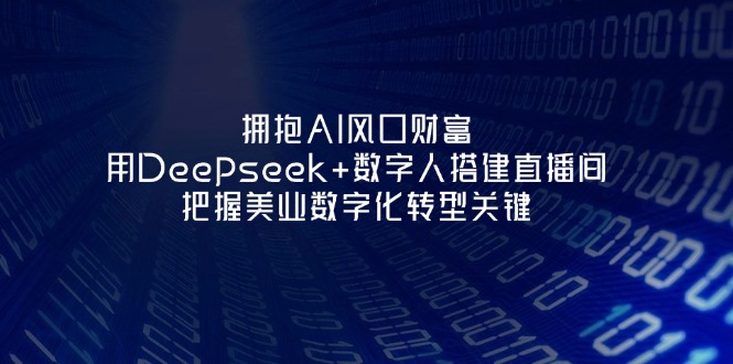 （14299期）拥抱AI风口财富：用Deepseek+数字人搭建直播间，把握美业数字化转型关键-轻创星学院_副业资源库：每日更新自媒体运营与创业教程