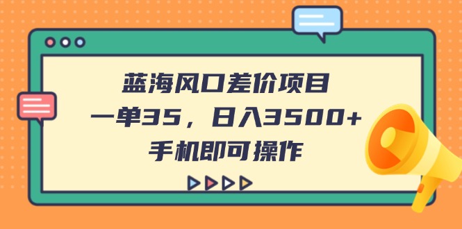 （14164期）蓝海风口差价项目，一单35，日入3500+，手机即可操作-轻创星学院_副业资源库：每日更新自媒体运营与创业教程