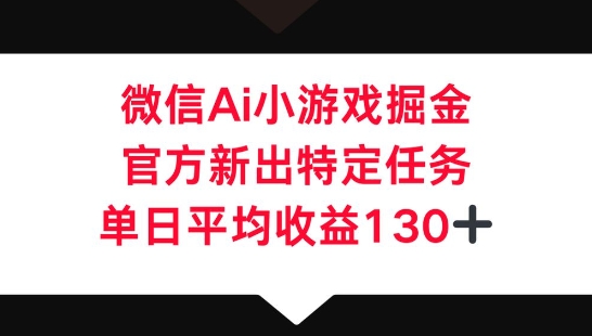 微信AI小游戏掘金,官方新出特定任务,单日平均收益130+-轻创星学院_副业资源库:每日更新自媒体运营与创业教程