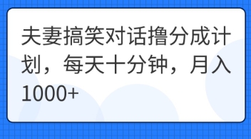 夫妻搞笑对话撸分成计划,每天十分钟,月入1000+-轻创星学院_副业资源库:每日更新自媒体运营与创业教程