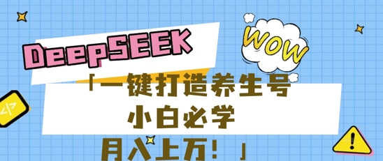 25年最新风口，用DeepSeek做养生号，小白必学，日入数张，一条作品涨粉1W+-轻创星学院_副业资源库：每日更新自媒体运营与创业教程