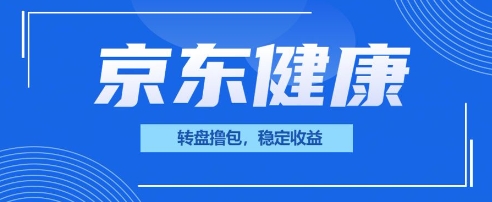 京东健康转盘撸包,小项目一人可撸20-轻创星学院_副业资源库:每日更新自媒体运营与创业教程