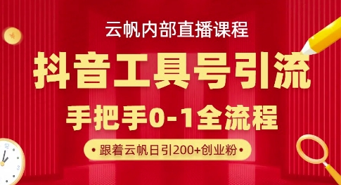 【云帆内部直播课】抖音工具号引流玩法,单号单日引300+精准创业粉-轻创星学院_副业资源库:每日更新自媒体运营与创业教程