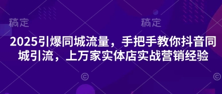 2025引爆同城流量,手把手教你抖音同城引流,上万家实体店实战营销经验-轻创星学院_副业资源库:每日更新自媒体运营与创业教程