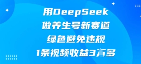 用DeepSeek做养生号新赛道,绿色避免违规,1条视频收益3W多-轻创星学院_副业资源库:每日更新自媒体运营与创业教程