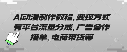 AI动漫制作教程,变现方式有平台流量分成,广告合作接单,电商带货等-轻创星学院_副业资源库:每日更新自媒体运营与创业教程